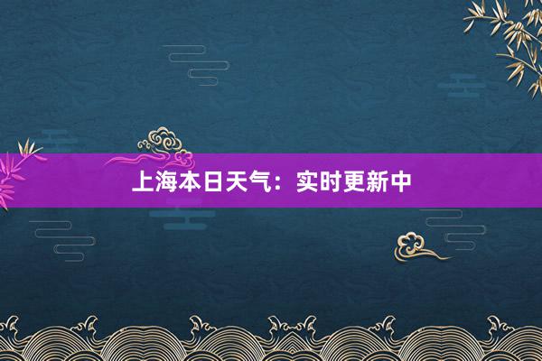 上海本日天气：实时更新中